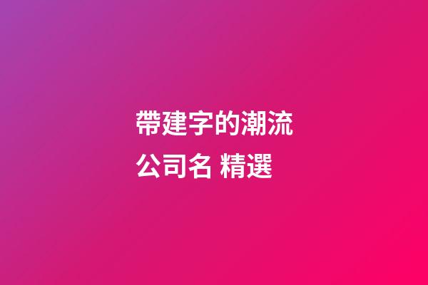 帶建字的潮流公司名 精選-第1張-公司起名-玄機(jī)派